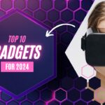 Top 10 Must-Have Tech Gadgets for 2024